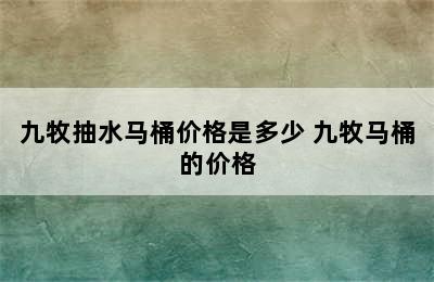 九牧抽水马桶价格是多少 九牧马桶的价格